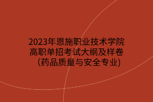 2023年恩施職業(yè)技術(shù)學院高職單招考試大綱及樣卷（藥品質(zhì)量與安全專業(yè))