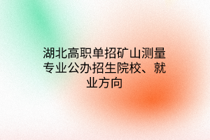 湖北高職單招礦山測量專業(yè)公辦招生院校、就業(yè)方向