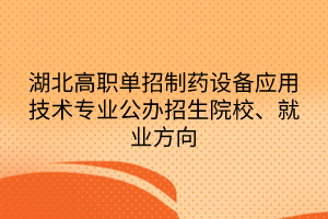 湖北高職單招制藥設(shè)備應(yīng)用技術(shù)專業(yè)公辦招生院校、就業(yè)方向