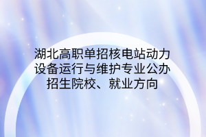 湖北高職單招核電站動力設備運行與維護專業(yè)公辦招生院校、就業(yè)方向