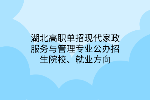 湖北高職單招現(xiàn)代家政服務(wù)與管理專業(yè)公辦招生院校、就業(yè)方向