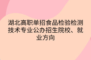 湖北高職單招食品檢驗檢測技術專業(yè)公辦招生院校、就業(yè)方向