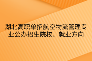 湖北高職單招航空物流管理專業(yè)公辦招生院校、就業(yè)方向