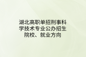 湖北高職單招刑事科學(xué)技術(shù)專(zhuān)業(yè)公辦招生院校、就業(yè)方向