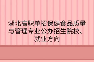 湖北高職單招保健食品質(zhì)量與管理專(zhuān)業(yè)公辦招生院校、就業(yè)方向