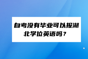 自考沒有畢業(yè)可以報(bào)湖北學(xué)位英語嗎？