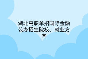 湖北高職單招國(guó)際金融公辦招生院校、就業(yè)方向