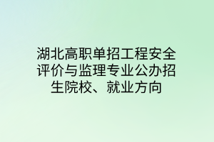 湖北高職單招工程安全評(píng)價(jià)與監(jiān)理專業(yè)公辦招生院校、就業(yè)方向