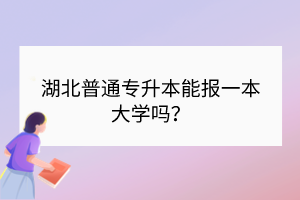 湖北普通專升本能報一本大學嗎？
