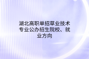 湖北高職單招草業(yè)技術專業(yè)公辦招生院校、就業(yè)方向