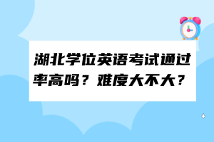 湖北學位英語考試通過率高嗎？難度大不大？