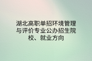 湖北高職單招環(huán)境管理與評(píng)價(jià)專業(yè)公辦招生院校、就業(yè)方向
