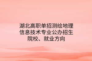 湖北高職單招測(cè)繪地理信息技術(shù)專業(yè)公辦招生院校、就業(yè)方向