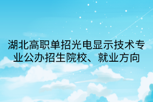 湖北高職單招光電顯示技術(shù)專業(yè)公辦招生院校、就業(yè)方向