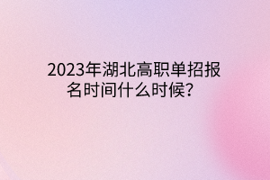 2023年湖北高職單招報(bào)名時(shí)間什么時(shí)候？