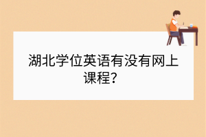 湖北學(xué)位英語(yǔ)有沒有網(wǎng)上課程？
