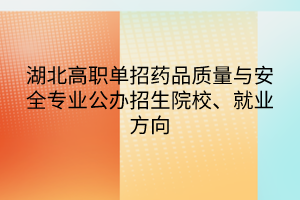 湖北高職單招藥品質(zhì)量與安全專業(yè)公辦招生院校、就業(yè)方向