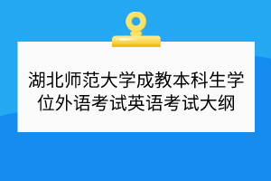 湖北師范大學(xué)成教本科生學(xué)位外語(yǔ)考試英語(yǔ)考試大綱