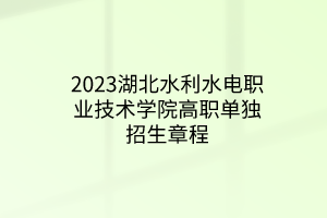 2023湖北水利水電職業(yè)技術學院高職單獨招生章程