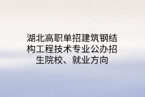 湖北高職單招裝配式建筑工程技術(shù)專業(yè)公辦招生院校、就業(yè)方向