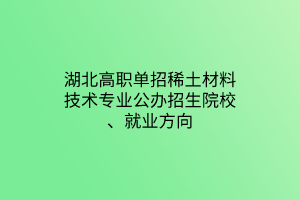 湖北高職單招稀土材料技術(shù)專(zhuān)業(yè)公辦招生院校、就業(yè)方向