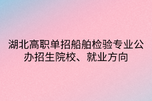 湖北高職單招船舶檢驗(yàn)專業(yè)公辦招生院校、就業(yè)方向