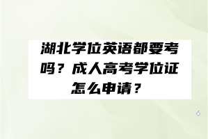 湖北學(xué)位英語(yǔ)都要考嗎？成人高考學(xué)位證怎么申請(qǐng)？