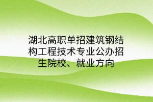 湖北高職單招建筑鋼結(jié)構(gòu)工程技術(shù)專業(yè)公辦招生院校、就業(yè)方向