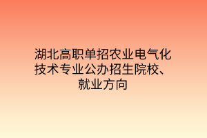 湖北高職單招農(nóng)業(yè)電氣化技術(shù)專(zhuān)業(yè)公辦招生院校、就業(yè)方向