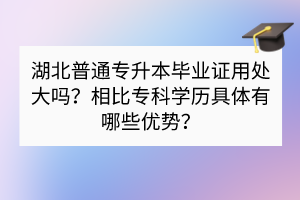 湖北普通專升本畢業(yè)證用處大嗎？相比?？茖W(xué)歷具體有哪些優(yōu)勢(shì)？