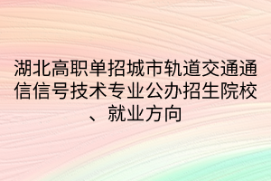 湖北高職單招城市軌道交通通信信號技術(shù)專業(yè)公辦招生院校、就業(yè)方向