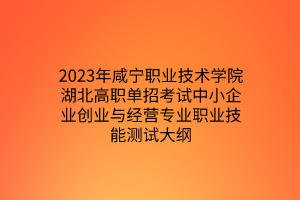 2023年咸寧職業(yè)技術學院湖北高職單招考試中小企業(yè)創(chuàng)業(yè)與經(jīng)營專業(yè)職業(yè)技能測試大綱