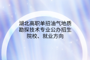湖北高職單招油氣地質(zhì)勘探技術(shù)專業(yè)公辦招生院校、就業(yè)方向