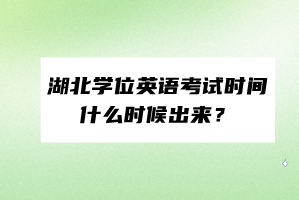 湖北學(xué)位英語(yǔ)考試時(shí)間什么時(shí)候出來(lái)？