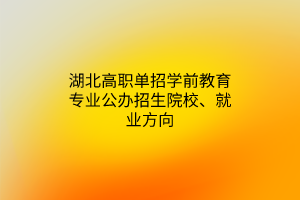 湖北高職單招學(xué)前教育專業(yè)公辦招生院校、就業(yè)方向