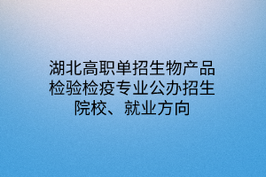 湖北高職單招生物產(chǎn)品檢驗檢疫專業(yè)公辦招生院校、就業(yè)方向