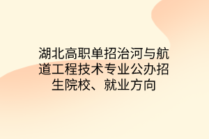 湖北高職單招治河與航道工程技術(shù)專業(yè)公辦招生院校、就業(yè)方向
