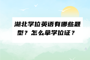 湖北學(xué)位英語有哪些題型？怎么拿學(xué)位證？