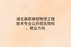 湖北高職單招物流工程技術(shù)專業(yè)公辦招生院校、就業(yè)方向