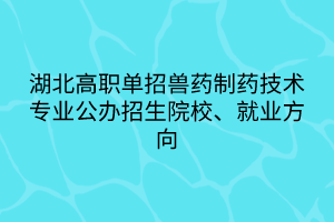 湖北高職單招獸藥制藥技術專業(yè)公辦招生院校、就業(yè)方向