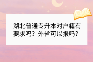 湖北普通專升本對(duì)戶籍有要求嗎？外省可以報(bào)嗎？