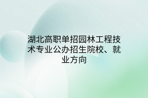 湖北高職單招園林工程技術(shù)專業(yè)公辦招生院校、就業(yè)方向