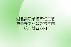 湖北高職單招烹飪工藝與營(yíng)養(yǎng)專業(yè)公辦招生院校、就業(yè)方向