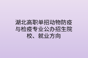 湖北高職單招動(dòng)物防疫與檢疫專業(yè)公辦招生院校、就業(yè)方向