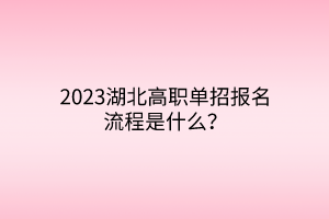 2023湖北高職單招報名流程是什么？