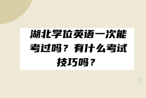 湖北學(xué)位英語一次能考過嗎？有什么考試技巧嗎？