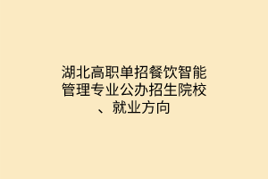 湖北高職單招餐飲智能管理專(zhuān)業(yè)公辦招生院校、就業(yè)方向