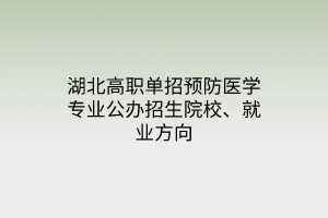 湖北高職單招預(yù)防醫(yī)學(xué)專業(yè)公辦招生院校、就業(yè)方向