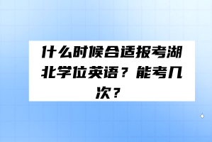 什么時(shí)候合適報(bào)考湖北學(xué)位英語？能考幾次？
