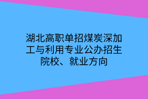 湖北高職單招煤炭深加工與利用專業(yè)公辦招生院校、就業(yè)方向